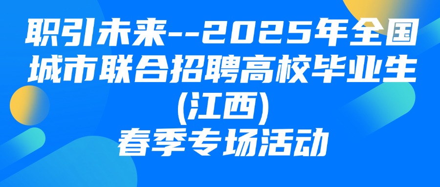 &ldquo;職引未來&rdquo;--2025年全國城市聯(lián)合招聘高校畢業(yè)生(江西)春季專場活動(dòng)圓滿舉辦！